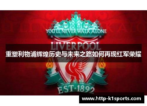 重塑利物浦辉煌历史与未来之路如何再现红军荣耀