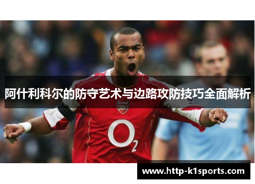 阿什利科尔的防守艺术与边路攻防技巧全面解析 阿什利科尔的防守艺术与边路攻防技巧全面解析