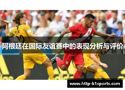 阿根廷在国际友谊赛中的表现分析与评价