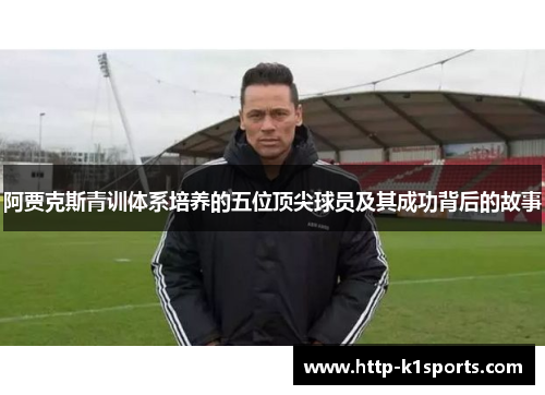 阿贾克斯青训体系培养的五位顶尖球员及其成功背后的故事