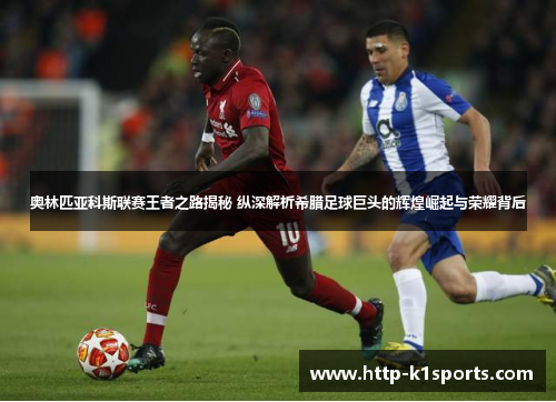 奥林匹亚科斯联赛王者之路揭秘 纵深解析希腊足球巨头的辉煌崛起与荣耀背后