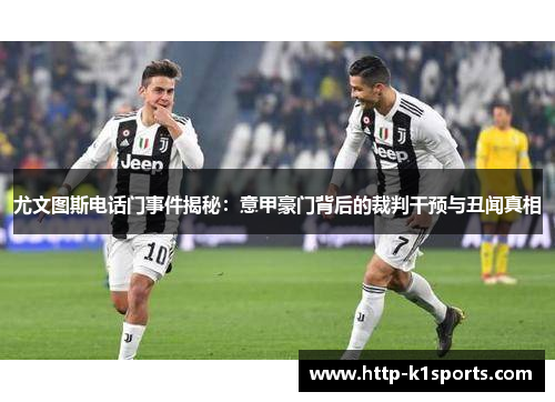 尤文图斯电话门事件揭秘：意甲豪门背后的裁判干预与丑闻真相